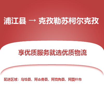 浦江到克孜勒苏柯尔克孜物流公司| 浦江县到克孜勒苏柯尔克孜货运专线|为您服务